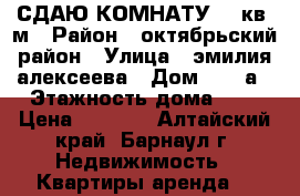 СДАЮ КОМНАТУ 10 кв. м › Район ­ октябрьский район › Улица ­ эмилия алексеева › Дом ­ 15 а › Этажность дома ­ 4 › Цена ­ 5 000 - Алтайский край, Барнаул г. Недвижимость » Квартиры аренда   